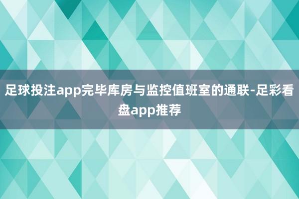 足球投注app完毕库房与监控值班室的通联-足彩看盘app推荐