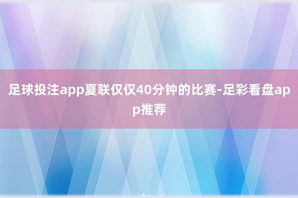 足球投注app夏联仅仅40分钟的比赛-足彩看盘app推荐