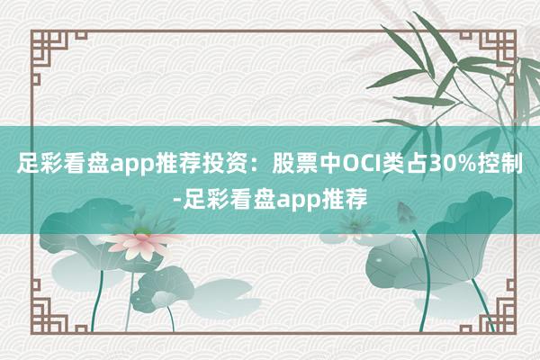 足彩看盘app推荐　　投资：股票中OCI类占30%控制-足彩看盘app推荐