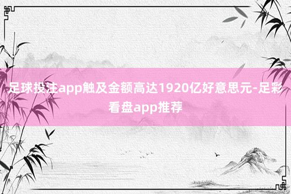 足球投注app触及金额高达1920亿好意思元-足彩看盘app推荐