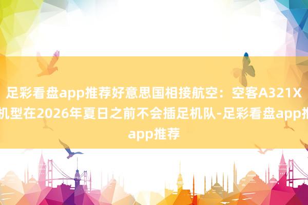 足彩看盘app推荐好意思国相接航空：空客A321XLR机型在2026年夏日之前不会插足机队-足彩看盘app推荐