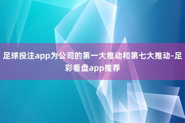 足球投注app为公司的第一大推动和第七大推动-足彩看盘app推荐