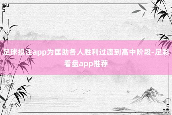 足球投注app为匡助各人胜利过渡到高中阶段-足彩看盘app推荐