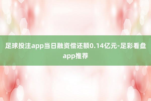 足球投注app当日融资偿还额0.14亿元-足彩看盘app推荐
