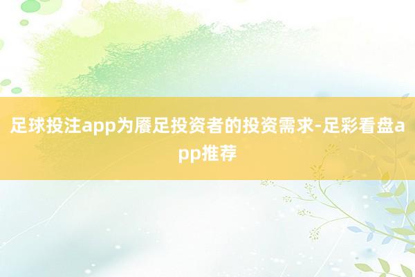 足球投注app为餍足投资者的投资需求-足彩看盘app推荐
