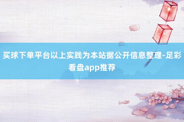 买球下单平台以上实践为本站据公开信息整理-足彩看盘app推荐