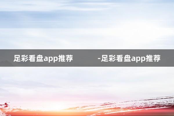 足彩看盘app推荐            -足彩看盘app推荐