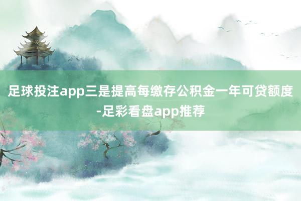 足球投注app三是提高每缴存公积金一年可贷额度-足彩看盘app推荐