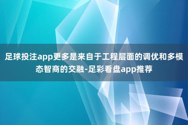 足球投注app更多是来自于工程层面的调优和多模态智商的交融-足彩看盘app推荐