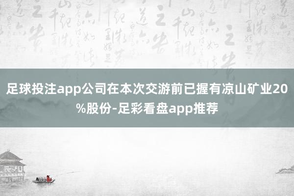 足球投注app公司在本次交游前已握有凉山矿业20%股份-足彩看盘app推荐
