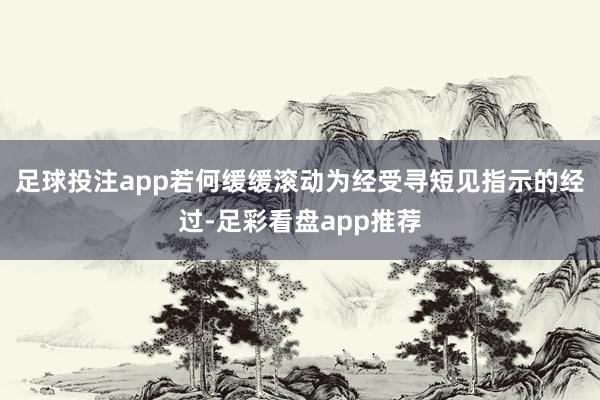 足球投注app若何缓缓滚动为经受寻短见指示的经过-足彩看盘app推荐