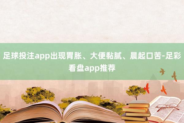足球投注app出现胃胀、大便黏腻、晨起口苦-足彩看盘app推荐