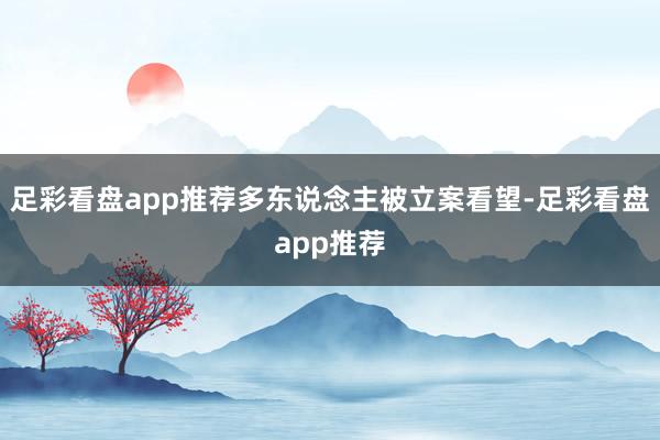 足彩看盘app推荐多东说念主被立案看望-足彩看盘app推荐