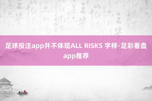 足球投注app并不体现ALL RISKS 字样-足彩看盘app推荐