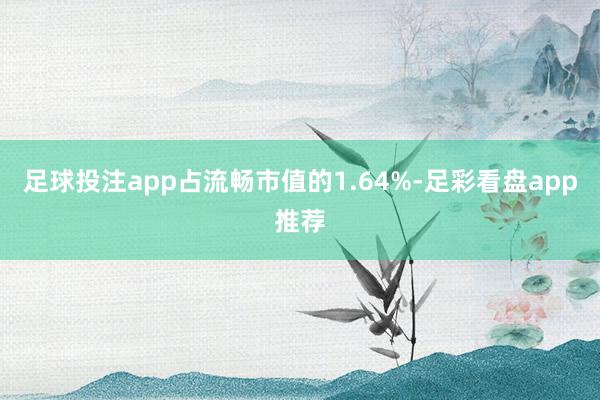 足球投注app占流畅市值的1.64%-足彩看盘app推荐