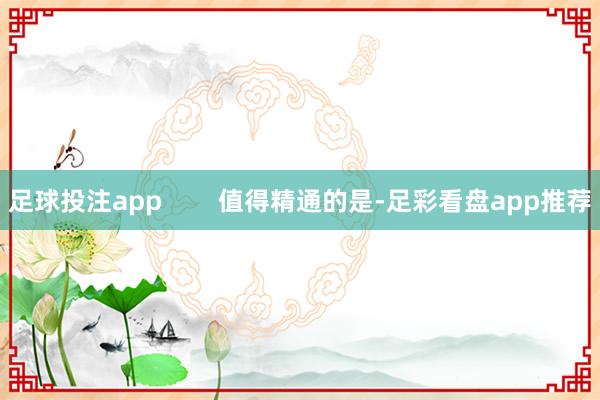 足球投注app        值得精通的是-足彩看盘app推荐
