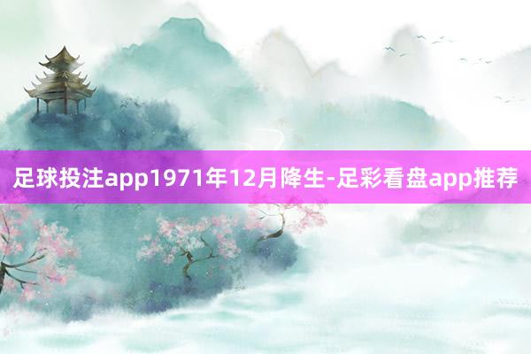 足球投注app1971年12月降生-足彩看盘app推荐