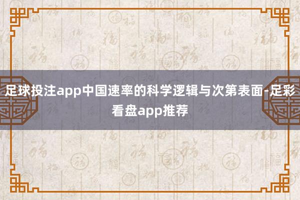 足球投注app中国速率的科学逻辑与次第表面-足彩看盘app推荐