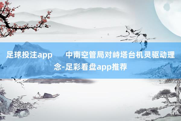 足球投注app      中南空管局对峙塔台机灵驱动理念-足彩看盘app推荐