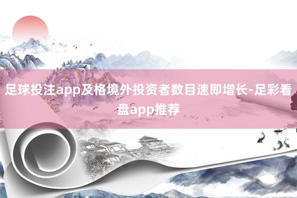 足球投注app及格境外投资者数目速即增长-足彩看盘app推荐