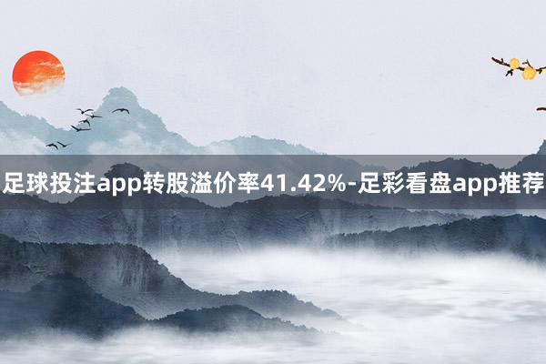 足球投注app转股溢价率41.42%-足彩看盘app推荐