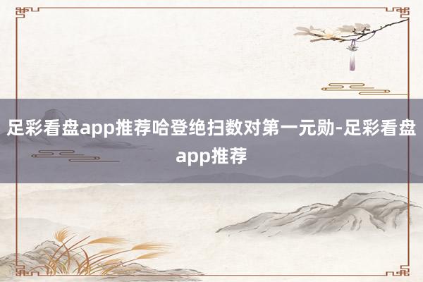 足彩看盘app推荐哈登绝扫数对第一元勋-足彩看盘app推荐