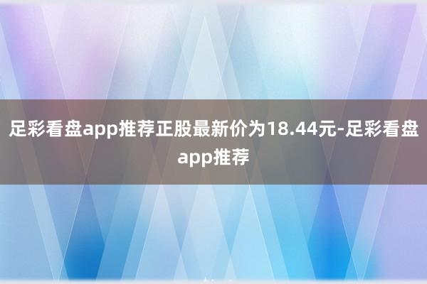足彩看盘app推荐正股最新价为18.44元-足彩看盘app推荐