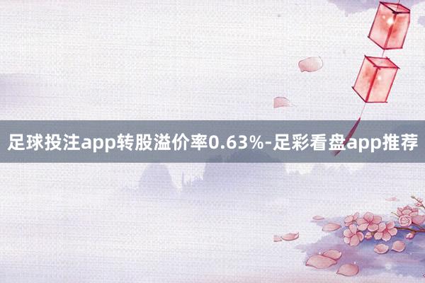 足球投注app转股溢价率0.63%-足彩看盘app推荐