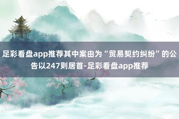 足彩看盘app推荐其中案由为“贸易契约纠纷”的公告以247则居首-足彩看盘app推荐