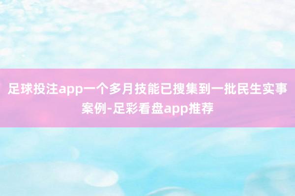 足球投注app一个多月技能已搜集到一批民生实事案例-足彩看盘app推荐