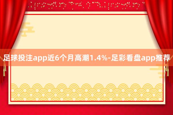 足球投注app近6个月高潮1.4%-足彩看盘app推荐