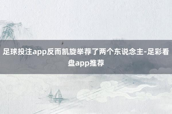 足球投注app反而凯旋举荐了两个东说念主-足彩看盘app推荐