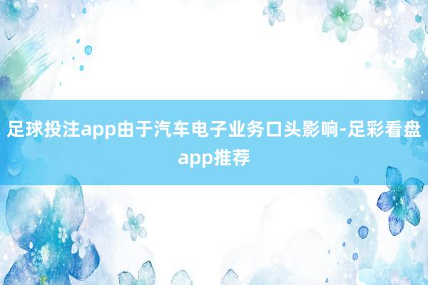 足球投注app由于汽车电子业务口头影响-足彩看盘app推荐