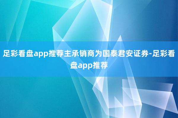 足彩看盘app推荐主承销商为国泰君安证券-足彩看盘app推荐