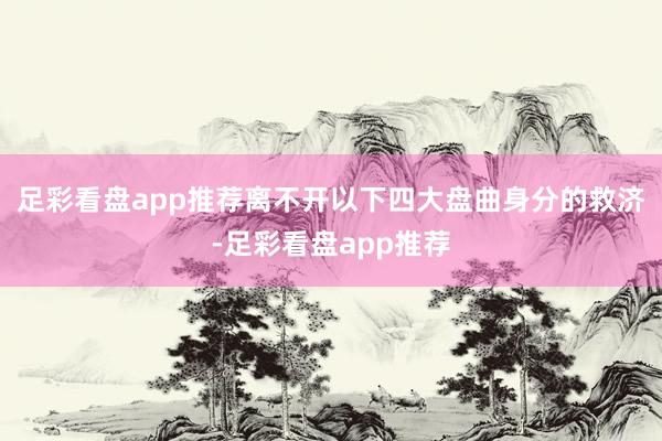足彩看盘app推荐离不开以下四大盘曲身分的救济-足彩看盘app推荐