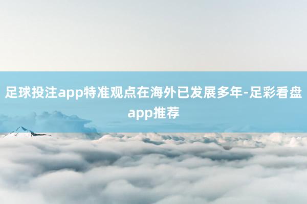 足球投注app特准观点在海外已发展多年-足彩看盘app推荐