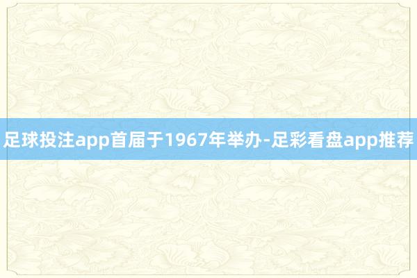 足球投注app首届于1967年举办-足彩看盘app推荐