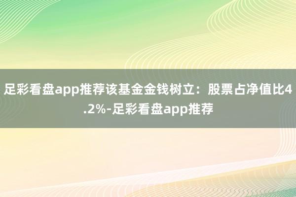足彩看盘app推荐该基金金钱树立:股票占净值比4.2%-足彩看盘app推荐