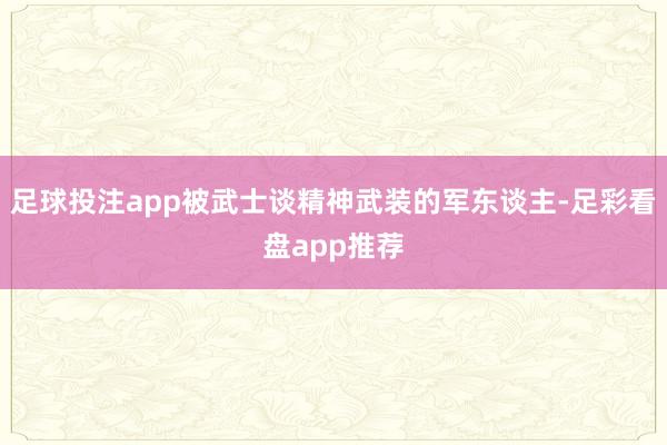 足球投注app被武士谈精神武装的军东谈主-足彩看盘app推荐