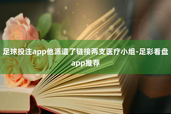 足球投注app他派遣了链接两支医疗小组-足彩看盘app推荐