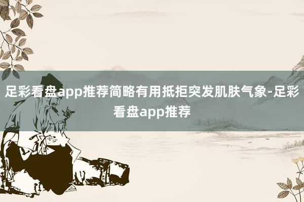 足彩看盘app推荐简略有用抵拒突发肌肤气象-足彩看盘app推荐