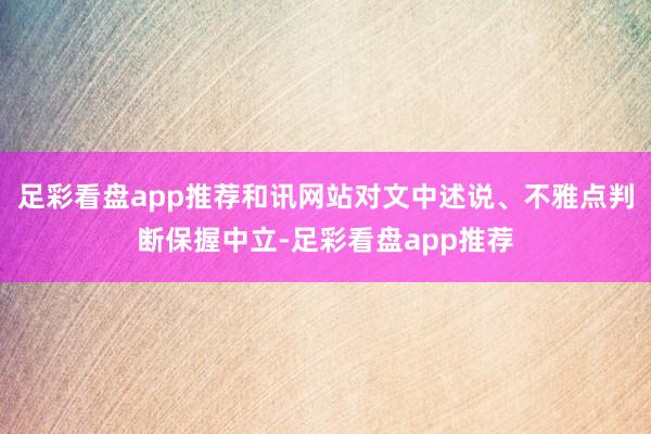 足彩看盘app推荐和讯网站对文中述说、不雅点判断保握中立-足彩看盘app推荐