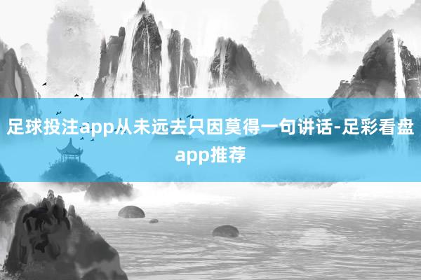 足球投注app从未远去只因莫得一句讲话-足彩看盘app推荐