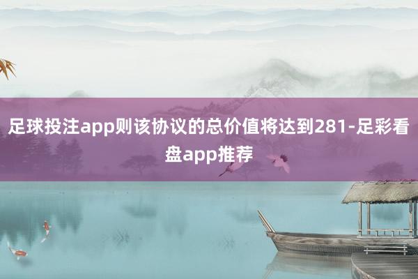 足球投注app则该协议的总价值将达到281-足彩看盘app推荐