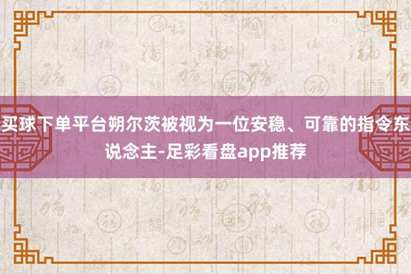 买球下单平台朔尔茨被视为一位安稳、可靠的指令东说念主-足彩看盘app推荐