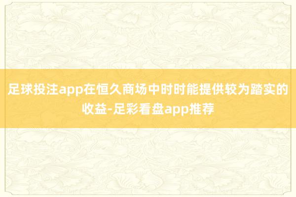 足球投注app在恒久商场中时时能提供较为踏实的收益-足彩看盘app推荐