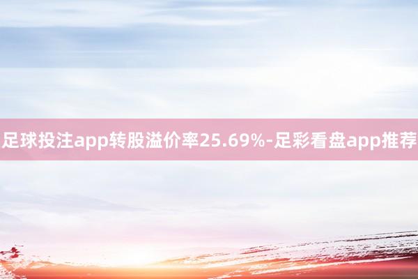 足球投注app转股溢价率25.69%-足彩看盘app推荐