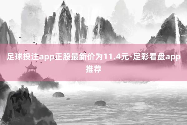 足球投注app正股最新价为11.4元-足彩看盘app推荐