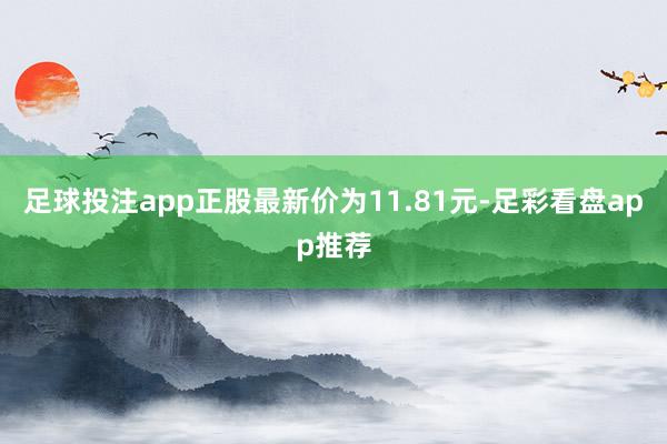 足球投注app正股最新价为11.81元-足彩看盘app推荐