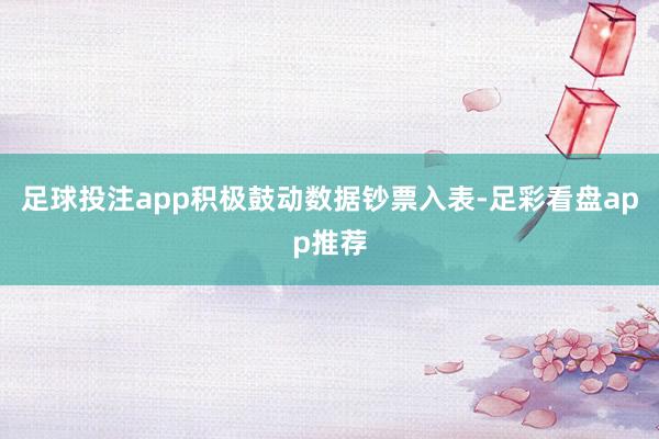 足球投注app积极鼓动数据钞票入表-足彩看盘app推荐